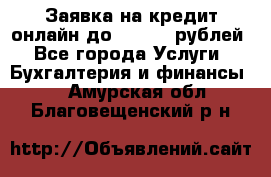 Заявка на кредит онлайн до 300.000 рублей - Все города Услуги » Бухгалтерия и финансы   . Амурская обл.,Благовещенский р-н